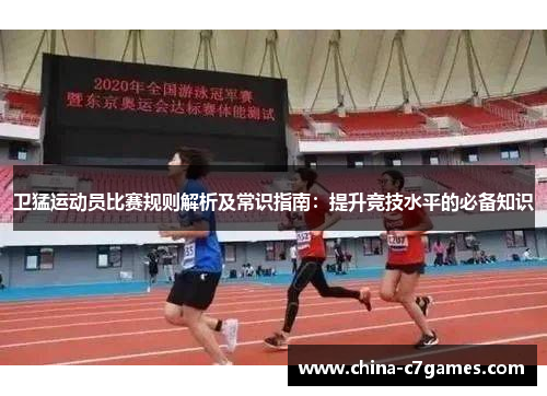 卫猛运动员比赛规则解析及常识指南：提升竞技水平的必备知识