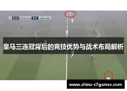 皇马三连冠背后的竞技优势与战术布局解析