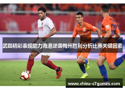 武磊精彩表现助力海港逆袭梅州胜利分析比赛关键因素