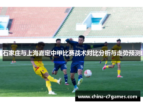 石家庄与上海嘉定中甲比赛战术对比分析与走势预测