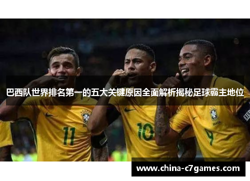 巴西队世界排名第一的五大关键原因全面解析揭秘足球霸主地位