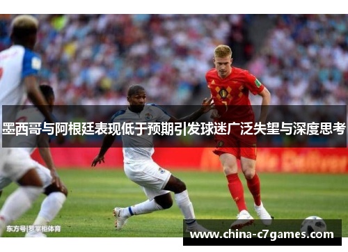 墨西哥与阿根廷表现低于预期引发球迷广泛失望与深度思考