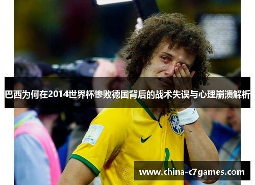 巴西为何在2014世界杯惨败德国背后的战术失误与心理崩溃解析