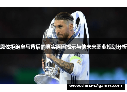 恩佐拒绝皇马背后的真实原因揭示与他未来职业规划分析