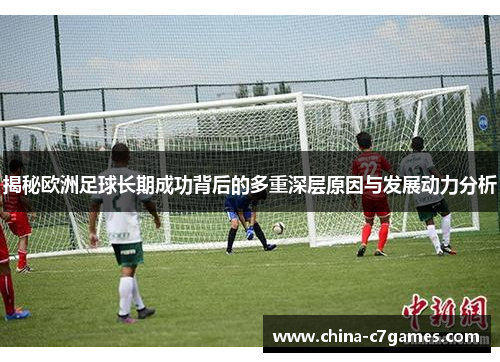 揭秘欧洲足球长期成功背后的多重深层原因与发展动力分析