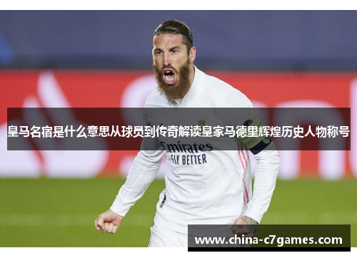 皇马名宿是什么意思从球员到传奇解读皇家马德里辉煌历史人物称号
