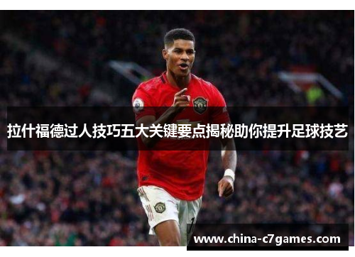 拉什福德过人技巧五大关键要点揭秘助你提升足球技艺