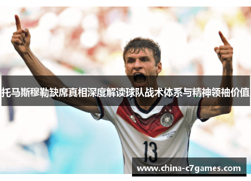 托马斯穆勒缺席真相深度解读球队战术体系与精神领袖价值