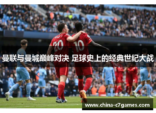 曼联与曼城巅峰对决 足球史上的经典世纪大战