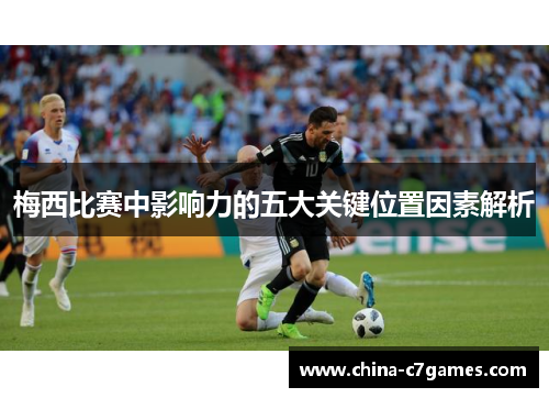 梅西比赛中影响力的五大关键位置因素解析