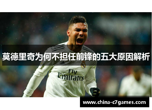 莫德里奇为何不担任前锋的五大原因解析