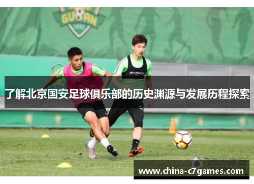 了解北京国安足球俱乐部的历史渊源与发展历程探索