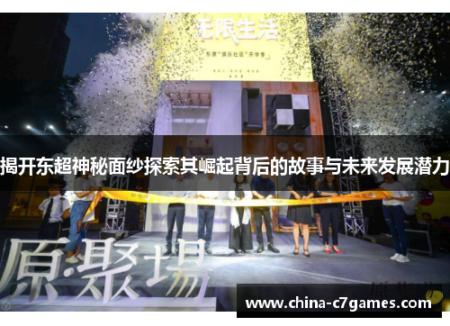 揭开东超神秘面纱探索其崛起背后的故事与未来发展潜力