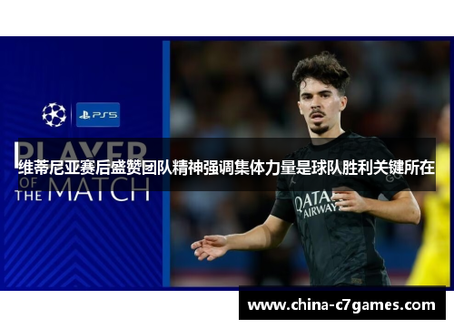 维蒂尼亚赛后盛赞团队精神强调集体力量是球队胜利关键所在