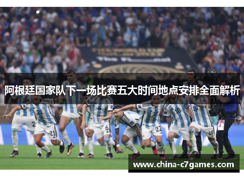 阿根廷国家队下一场比赛五大时间地点安排全面解析