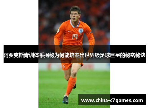 阿贾克斯青训体系揭秘为何能培养出世界级足球巨星的秘密秘诀
