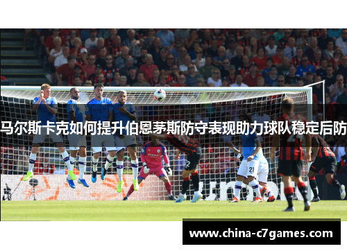 马尔斯卡克如何提升伯恩茅斯防守表现助力球队稳定后防