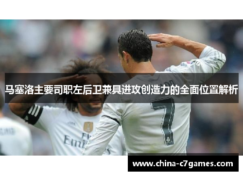 马塞洛主要司职左后卫兼具进攻创造力的全面位置解析