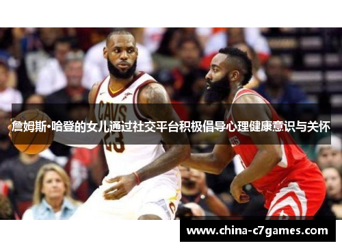 詹姆斯·哈登的女儿通过社交平台积极倡导心理健康意识与关怀