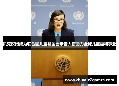 贝克汉姆成为联合国儿童基金会亲善大使助力全球儿童福利事业