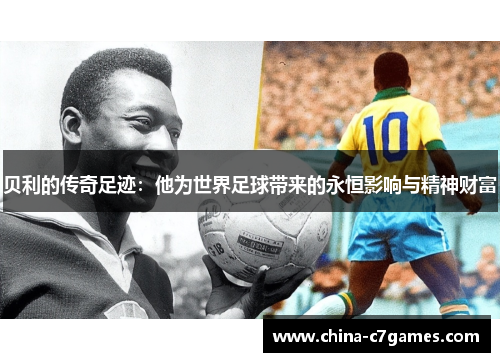 贝利的传奇足迹：他为世界足球带来的永恒影响与精神财富