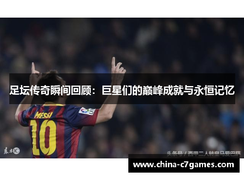 足坛传奇瞬间回顾：巨星们的巅峰成就与永恒记忆