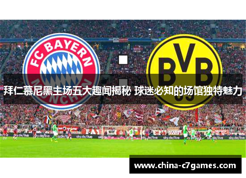 拜仁慕尼黑主场五大趣闻揭秘 球迷必知的场馆独特魅力