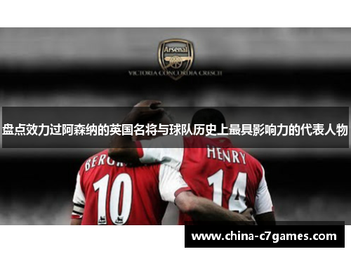 盘点效力过阿森纳的英国名将与球队历史上最具影响力的代表人物