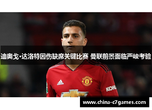 迪奥戈·达洛特因伤缺席关键比赛 曼联前景面临严峻考验
