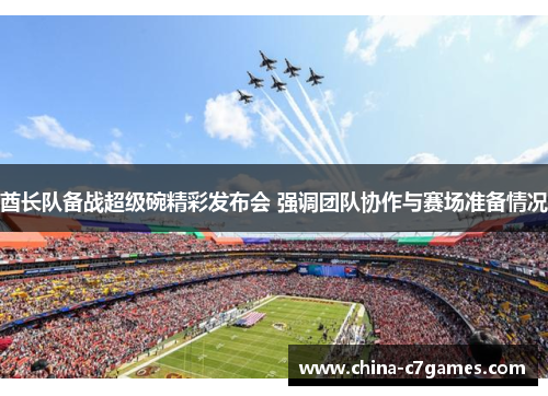 酋长队备战超级碗精彩发布会 强调团队协作与赛场准备情况