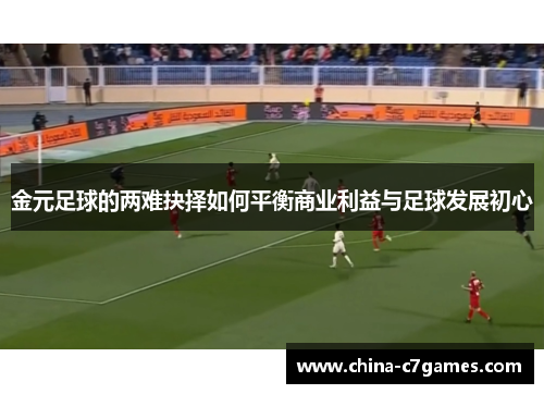 金元足球的两难抉择如何平衡商业利益与足球发展初心