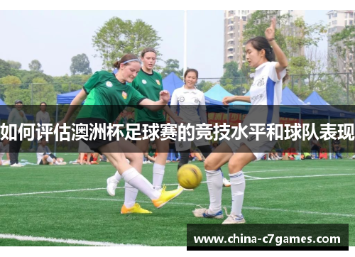 如何评估澳洲杯足球赛的竞技水平和球队表现