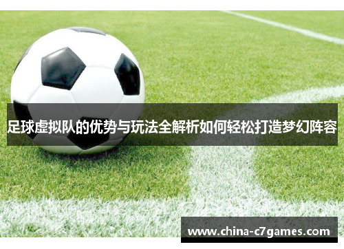 足球虚拟队的优势与玩法全解析如何轻松打造梦幻阵容 足球虚拟队的优势与玩法全解析如何轻松打造梦幻阵容