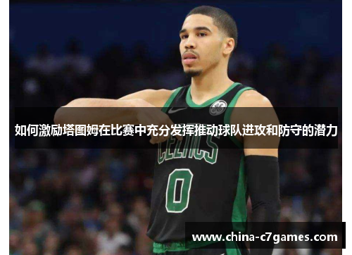 如何激励塔图姆在比赛中充分发挥推动球队进攻和防守的潜力